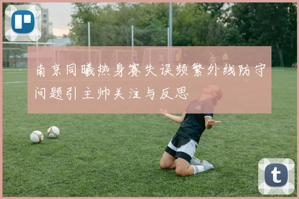 南京同曦热身赛失误频繁外线防守问题引主帅关注与反思