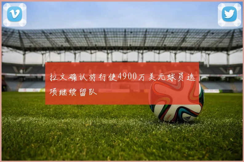 拉文确认将行使4900万美元球员选项继续留队