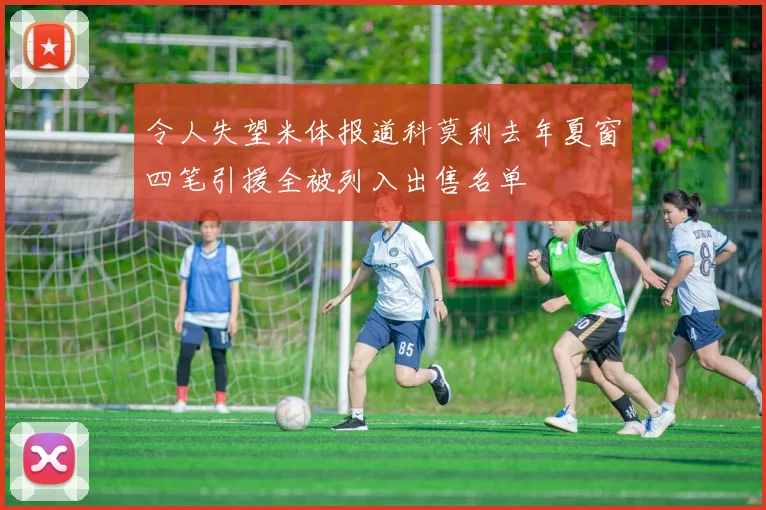 令人失望米体报道科莫利去年夏窗四笔引援全被列入出售名单