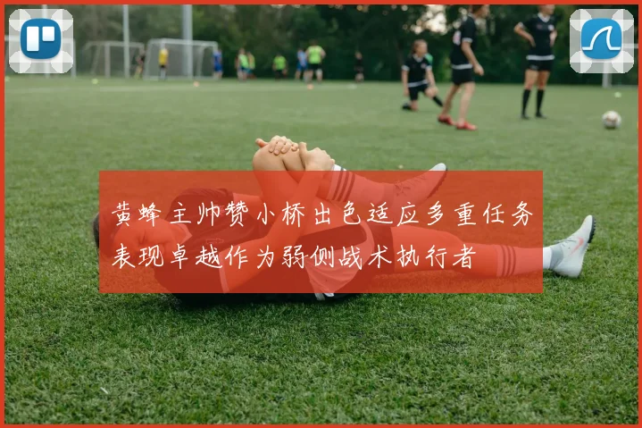 黄蜂主帅赞小桥出色适应多重任务表现卓越作为弱侧战术执行者
