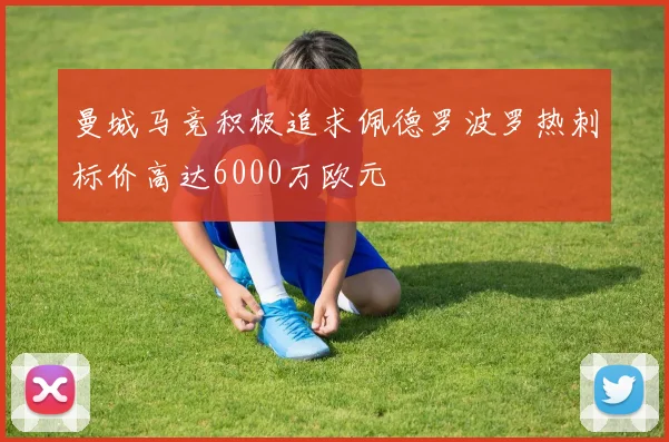 曼城马竞积极追求佩德罗波罗热刺标价高达6000万欧元