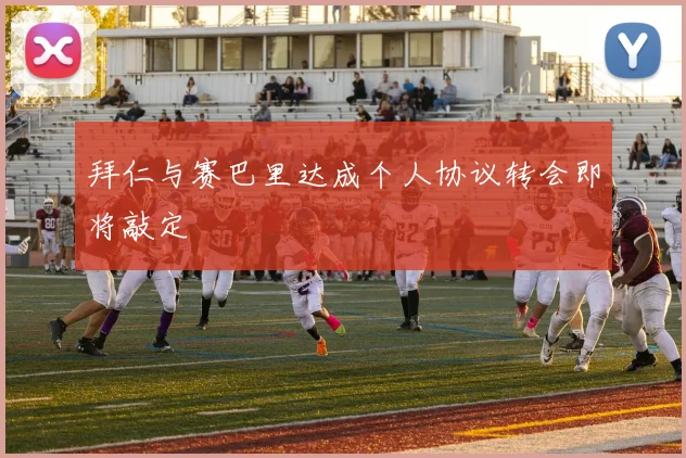 拜仁与赛巴里达成个人协议转会即将敲定