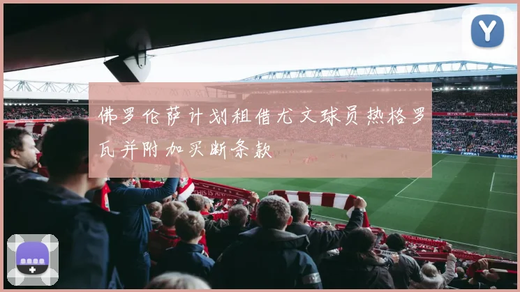 佛罗伦萨计划租借尤文球员热格罗瓦并附加买断条款