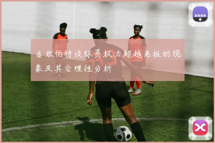 吉尔伯特谈球员权力超越老板的现象及其合理性分析