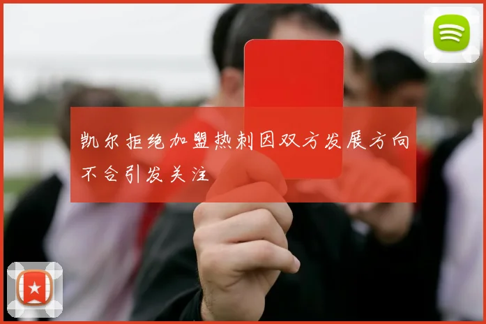 凯尔拒绝加盟热刺因双方发展方向不合引发关注